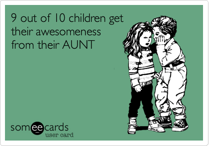 9 out of 10 children get their awesomeness from their aunt!